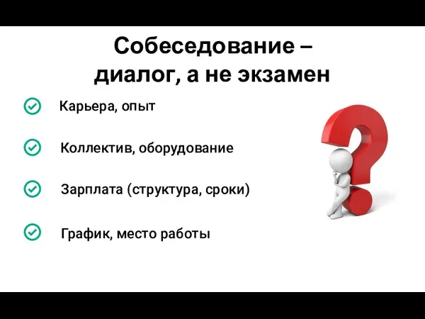 Собеседование – диалог, а не экзамен Зарплата (структура, сроки) Коллектив, оборудование Карьера, опыт График, место работы