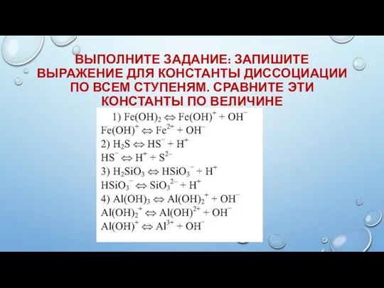 ВЫПОЛНИТЕ ЗАДАНИЕ: ЗАПИШИТЕ ВЫРАЖЕНИЕ ДЛЯ КОНСТАНТЫ ДИССОЦИАЦИИ ПО ВСЕМ СТУПЕНЯМ. СРАВНИТЕ ЭТИ КОНСТАНТЫ ПО ВЕЛИЧИНЕ