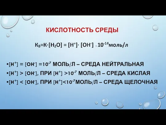 КИСЛОТНОСТЬ СРЕДЫ [H+] = [OH-] =10-7 МОЛЬ/Л – СРЕДА НЕЙТРАЛЬНАЯ [H+] >