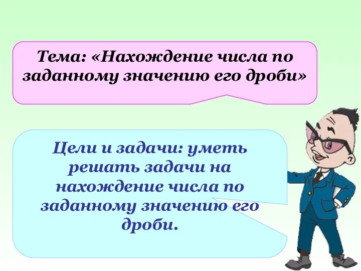 Тема: «Нахождение числа по заданному значению его дроби» Цели и задачи: уметь