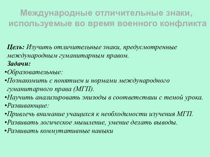 Цель: Изучить отличительные знаки, предусмотренные международным гуманитарным правом. Задачи: Образовательные: Познакомить с