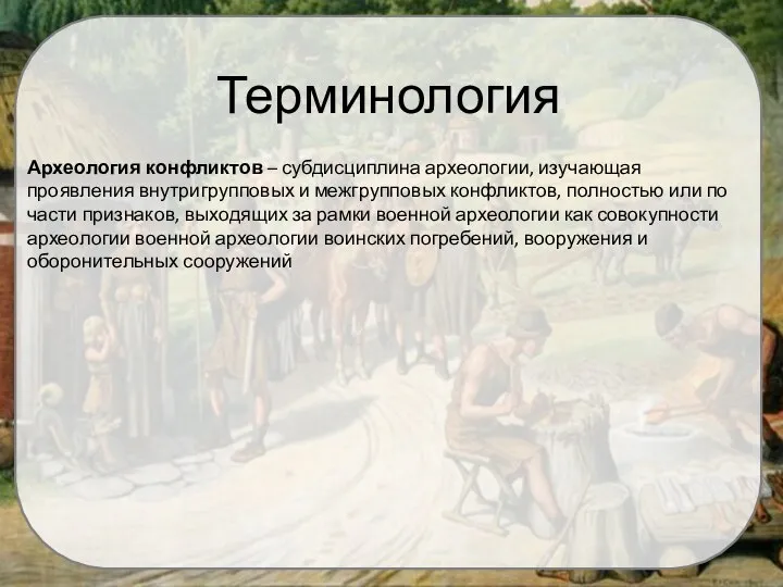 Терминология Археология конфликтов – субдисциплина археологии, изучающая проявления внутригрупповых и межгрупповых конфликтов,