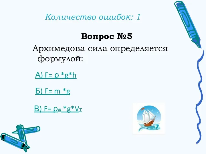 Количество ошибок: 1 Вопрос №5 Архимедова сила определяется формулой: А) F= ρ