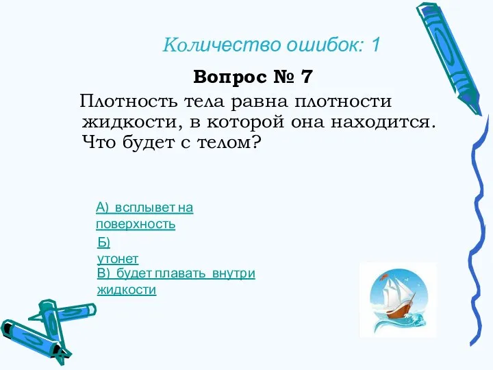 Количество ошибок: 1 Вопрос № 7 Плотность тела равна плотности жидкости, в