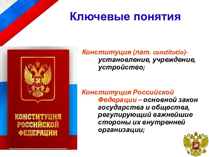Ключевые понятия Конституция (лат. constitutio)- установление, учреждение, устройство; Конституция Российской Федерации –