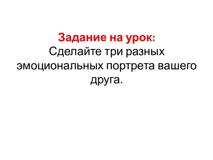 Задание на урок: Сделайте три разных эмоциональных портрета вашего друга.