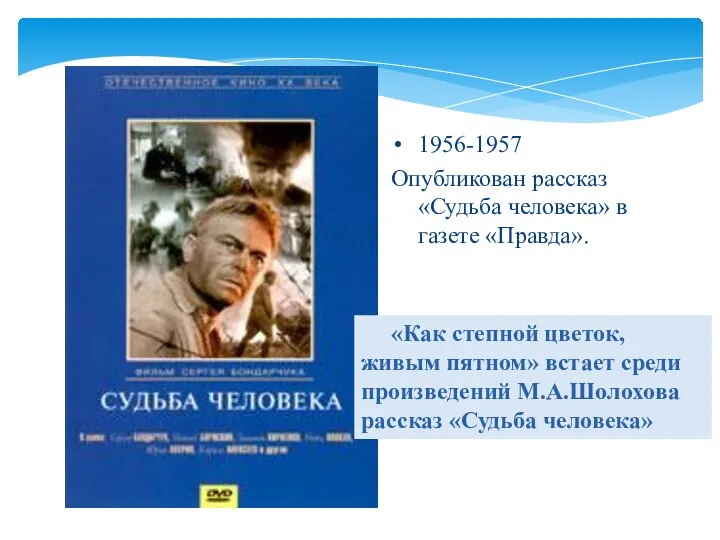 1956-1957 Опубликован рассказ «Судьба человека» в газете «Правда». «Как степной цветок, живым