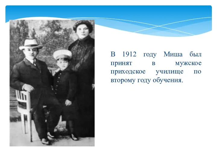 В 1912 году Миша был принят в мужское приходское училище по второму году обучения.