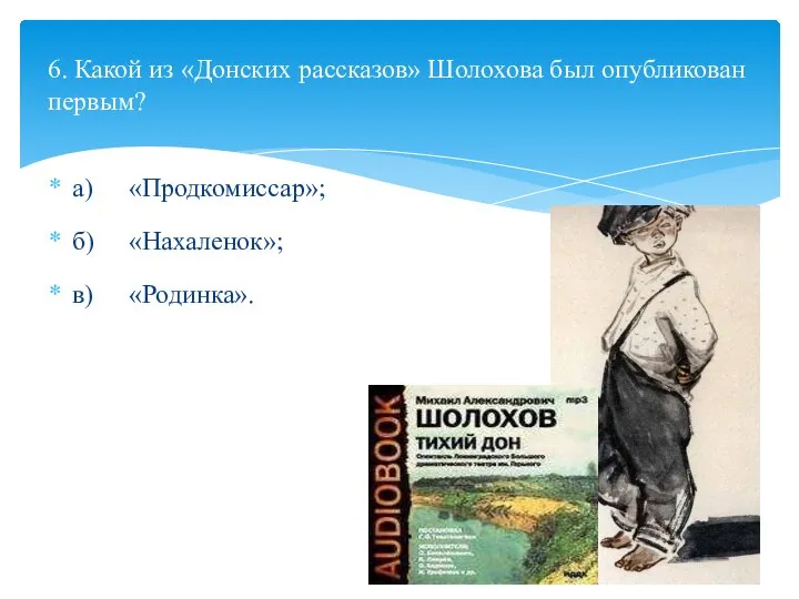 а) «Продкомиссар»; б) «Нахаленок»; в) «Родинка». 6. Какой из «Донских рассказов» Шолохова был опубликован первым?