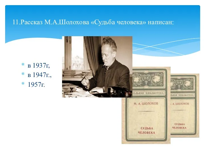 в 1937г, в 1947г., 1957г. 11.Рассказ М.А.Шолохова «Судьба человека» написан: