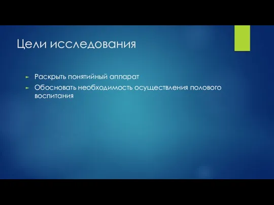 Цели исследования Раскрыть понятийный аппарат Обосновать необходимость осуществления полового воспитания