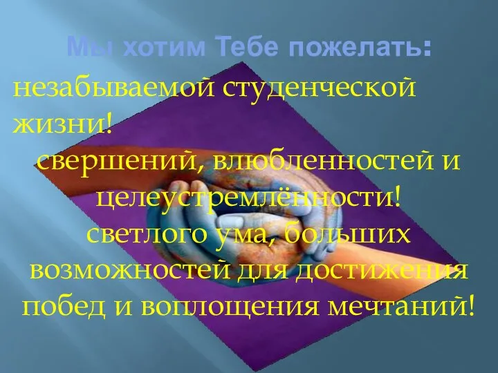 Мы хотим Тебе пожелать: незабываемой студенческой жизни! свершений, влюбленностей и целеустремлённости! светлого