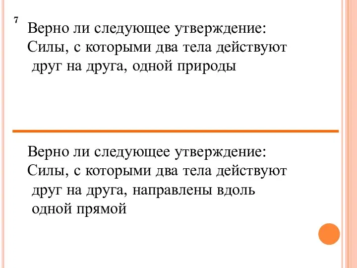 7 Верно ли следующее утверждение: Силы, с которыми два тела действуют друг