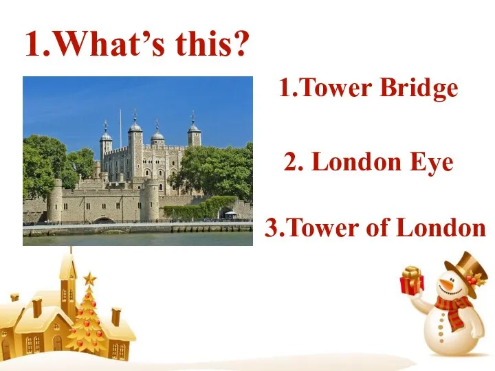 1.What’s this? 1.Tower Bridge 2. London Eye 3.Tower of London