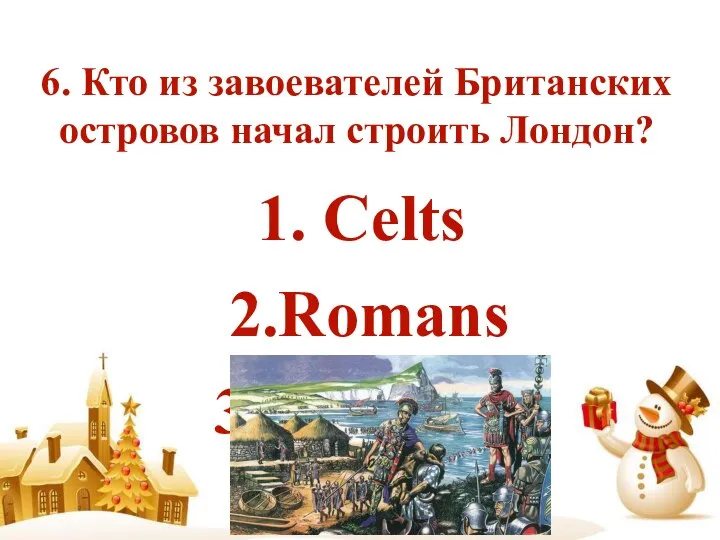 6. Кто из завоевателей Британских островов начал строить Лондон? 1. Celts 2.Romans 3.Normans