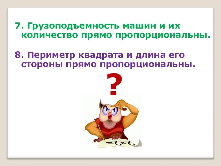 7. Грузоподъемность машин и их количество прямо пропорциональны. 8. Периметр квадрата и