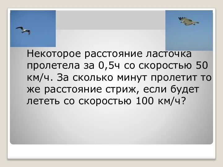 Некоторое расстояние ласточка пролетела за 0,5ч со скоростью 50 км/ч. За сколько