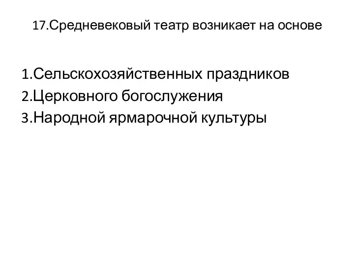 17.Средневековый театр возникает на основе 1.Сельскохозяйственных праздников 2.Церковного богослужения 3.Народной ярмарочной культуры