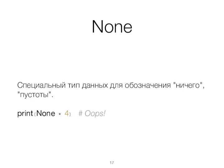 None Специальный тип данных для обозначения "ничего", "пустоты". print(None * 4) # Oops!