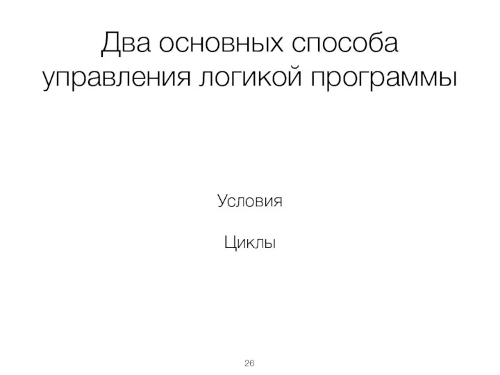 Два основных способа управления логикой программы Условия Циклы