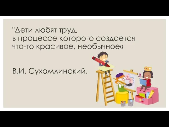 "Дети любят труд, в процессе которого создается что-то красивое, необычное« В.И. Сухомлинский.