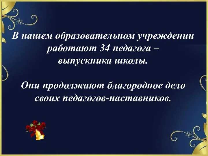 В нашем образовательном учреждении работают 34 педагога – выпускника школы. Они продолжают благородное дело своих педагогов-наставников.
