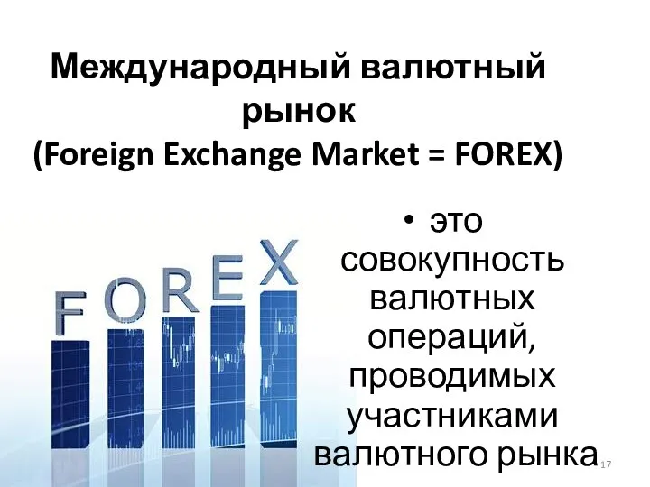 Международный валютный рынок (Foreign Exchange Market = FOREX) это совокупность валютных операций, проводимых участниками валютного рынка