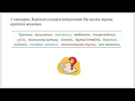 1-тапсырма. Берілген сөздерді пайдаланып бір күндік жұмыс күніңізді жазыңыз.