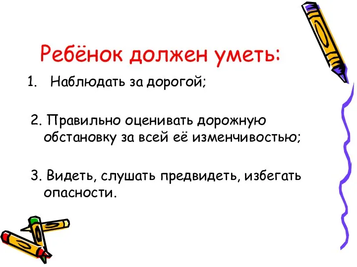 Ребёнок должен уметь: Наблюдать за дорогой; 2. Правильно оценивать дорожную обстановку за