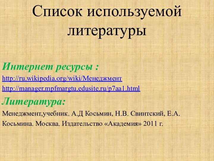 Список используемой литературы Интернет ресурсы : http://ru.wikipedia.org/wiki/Менеджмент http://manager.mpfmargtu.edusite.ru/p7aa1.html Литература: Менеджмент,учебник. А.Д Косьмин,