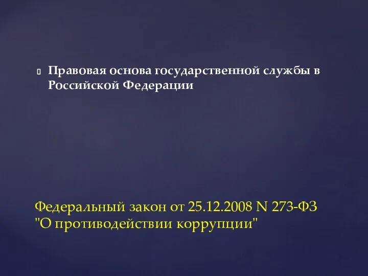 Правовая основа государственной службы в Российской Федерации Федеральный закон от 25.12.2008 N 273-ФЗ "О противодействии коррупции"