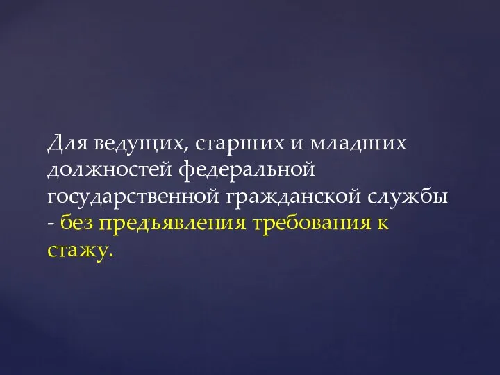 Для ведущих, старших и младших должностей федеральной государственной гражданской службы - без предъявления требования к стажу.