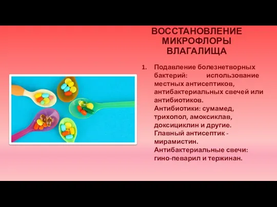 ВОССТАНОВЛЕНИЕ МИКРОФЛОРЫ ВЛАГАЛИЩА Подавление болезнетворных бактерий: использование местных антисептиков, антибактериальных свечей или