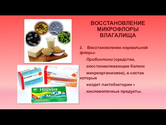 ВОССТАНОВЛЕНИЕ МИКРОФЛОРЫ ВЛАГАЛИЩА 2. Восстановление нормальной флоры: Пробиотики (средства, восстанавливающие баланс микроорганизмов),