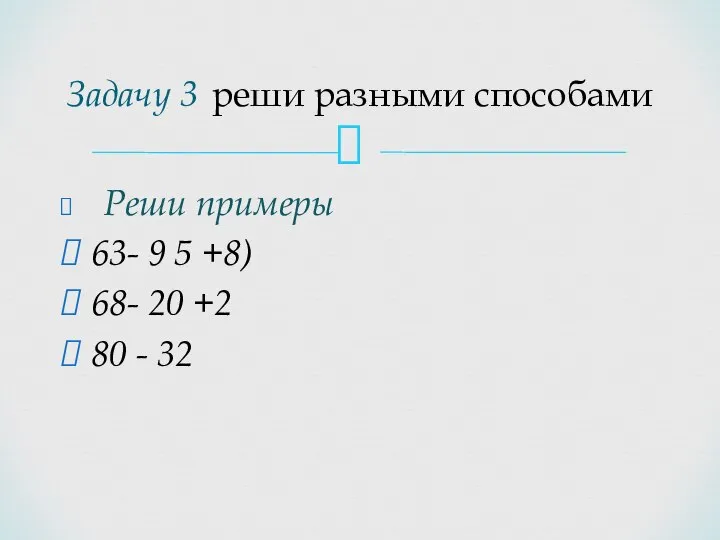 Реши примеры 63- 9 5 +8) 68- 20 +2 80 - 32