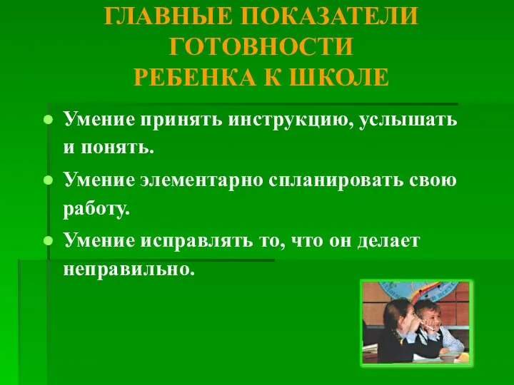 ГЛАВНЫЕ ПОКАЗАТЕЛИ ГОТОВНОСТИ РЕБЕНКА К ШКОЛЕ Умение принять инструкцию, услышать и понять.