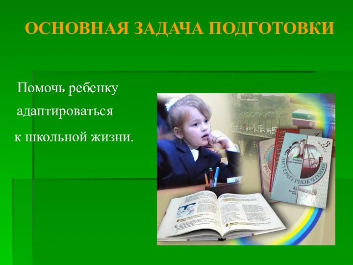 ОСНОВНАЯ ЗАДАЧА ПОДГОТОВКИ Помочь ребенку адаптироваться к школьной жизни.