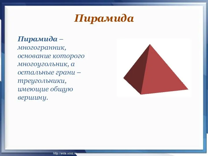 Пирамида – многогранник, основание которого многоугольник, а остальные грани – треугольники, имеющие общую вершину. Пирамида