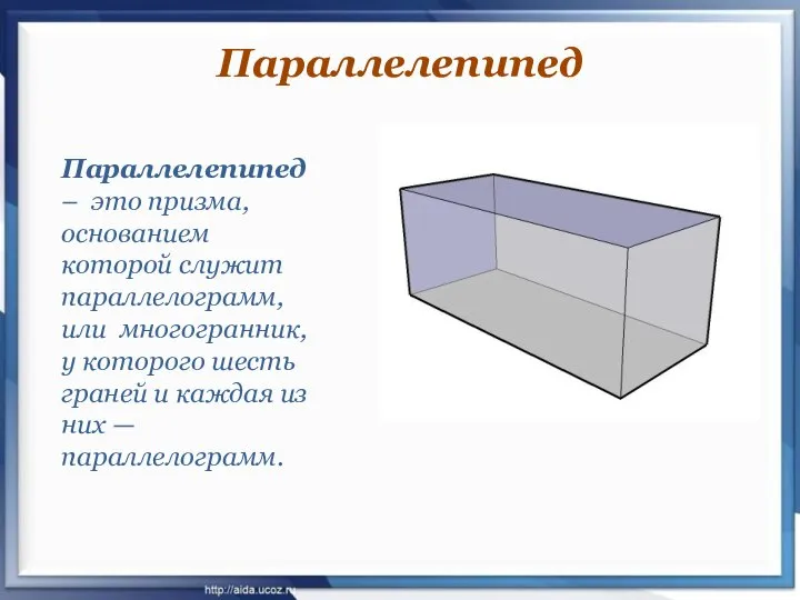 Параллелепипед – это призма, основанием которой служит параллелограмм, или многогранник, у которого