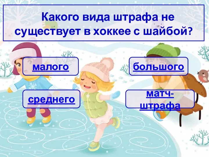 Какого вида штрафа не существует в хоккее с шайбой? матч-штрафа среднего большого малого