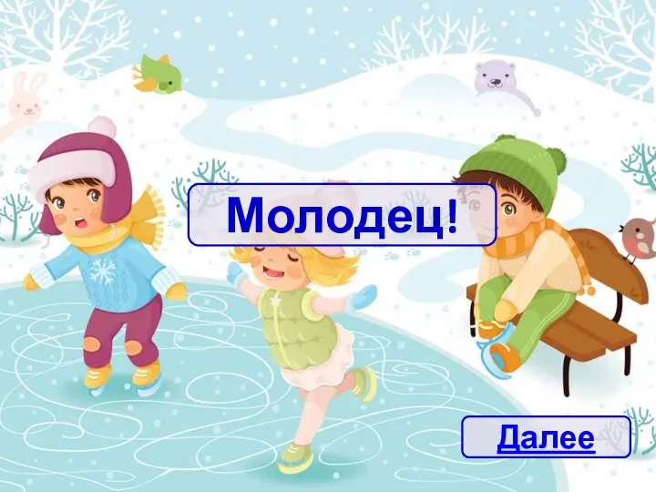 Молодец! Далее