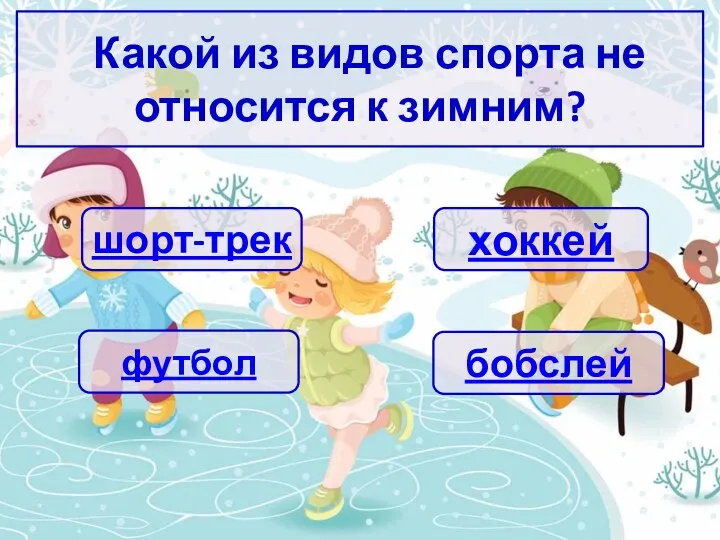 Какой из видов спорта не относится к зимним? бобслей футбол шорт-трек хоккей