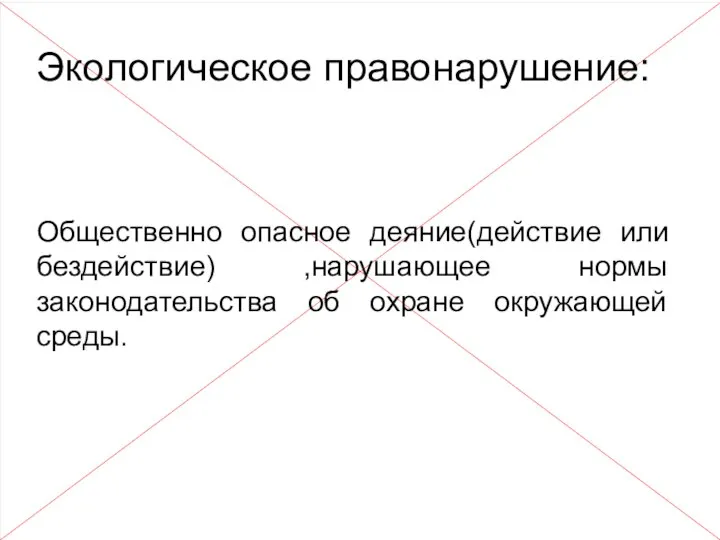 Экологическое правонарушение: Общественно опасное деяние(действие или бездействие) ,нарушающее нормы законодательства об охране окружающей среды.