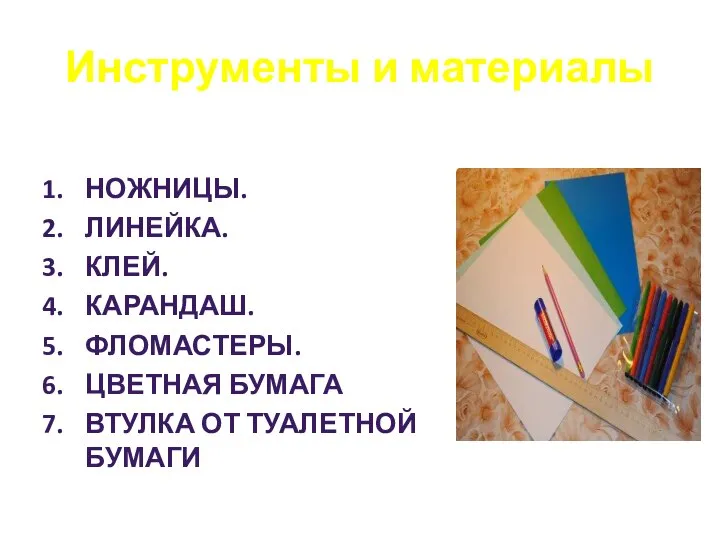 Инструменты и материалы НОЖНИЦЫ. ЛИНЕЙКА. КЛЕЙ. КАРАНДАШ. ФЛОМАСТЕРЫ. ЦВЕТНАЯ БУМАГА ВТУЛКА ОТ ТУАЛЕТНОЙ БУМАГИ