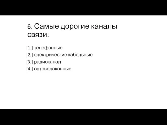 6. Самые дорогие каналы связи: [1.] телефонные [2.] электрические кабельные [3.] радиоканал [4.] оптоволоконные