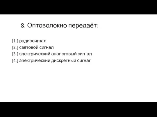 8. Оптоволокно передаёт: [1.] радиосигнал [2.] световой сигнал [3.] электрический аналоговый сигнал [4.] электрический дискретный сигнал