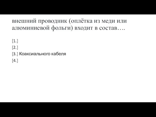 внешний проводник (оплётка из меди или алюминиевой фольги) входит в состав…. [1.]