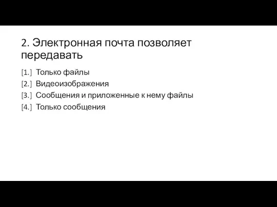 2. Электронная почта позволяет передавать [1.] Только файлы [2.] Видеоизображения [3.] Сообщения