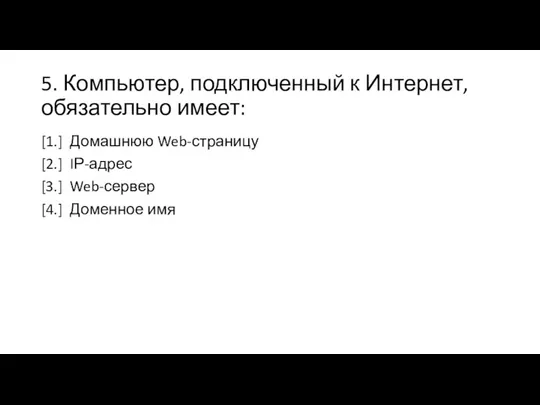 5. Компьютер, подключенный к Интернет, обязательно имеет: [1.] Домашнюю Web-страницу [2.] IР-адрес