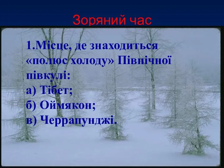 Зоряний час 1.Місце, де знаходиться «полюс холоду» Північної півкулі: а) Тібет; б) Оймякон; в) Черрапунджі.